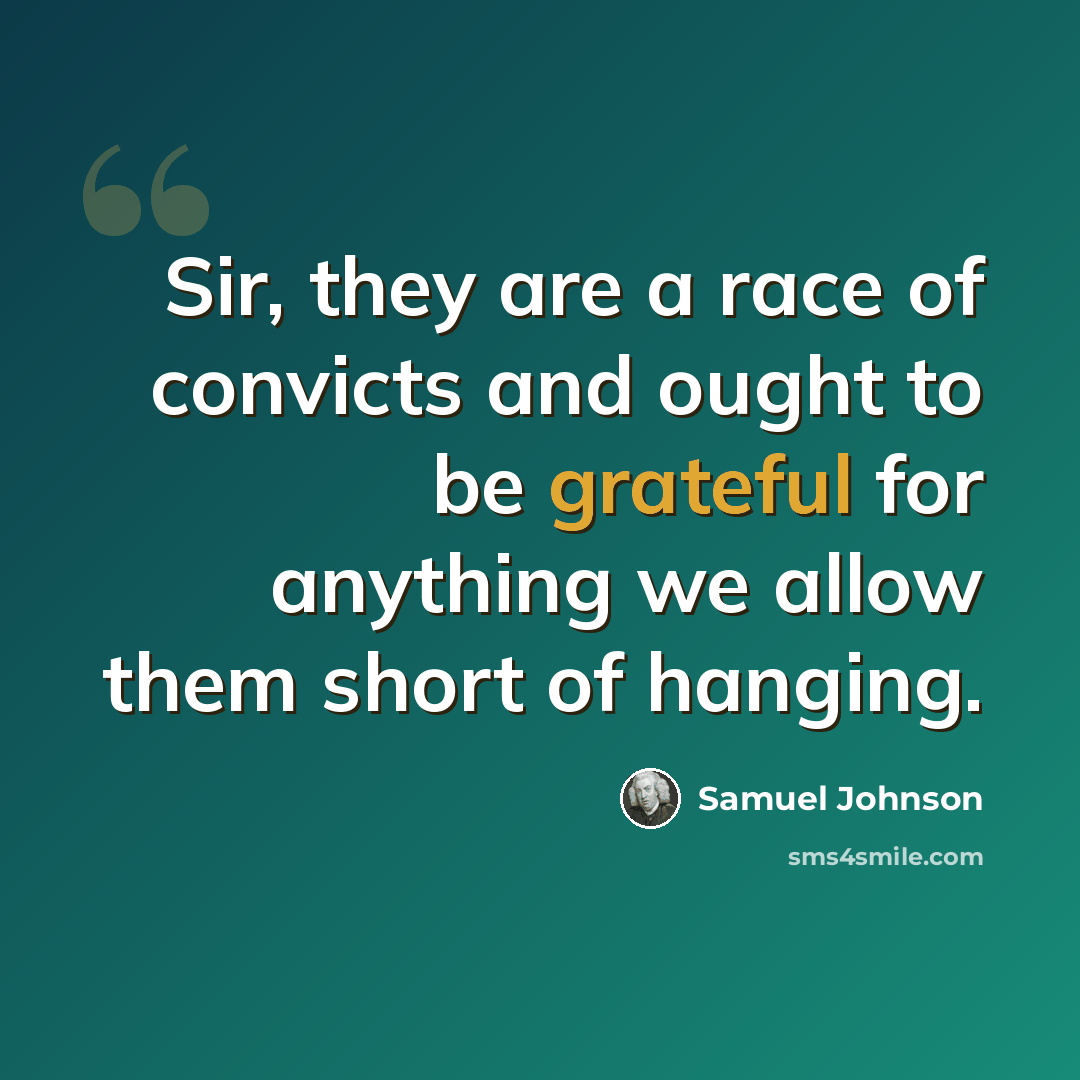 “Sir, they are a race of convicts and ought to be grateful for anything we allow them short of hanging.” quote by Samuel Johnson
