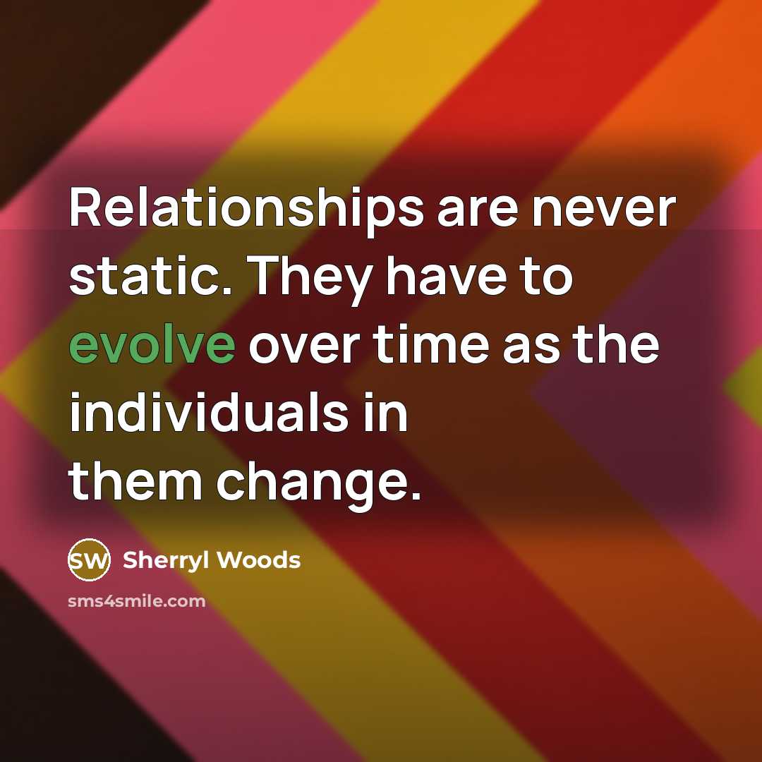 “Relationships are never static. They have to evolve over time as the individuals in them change.” quote by Sherryl Woods