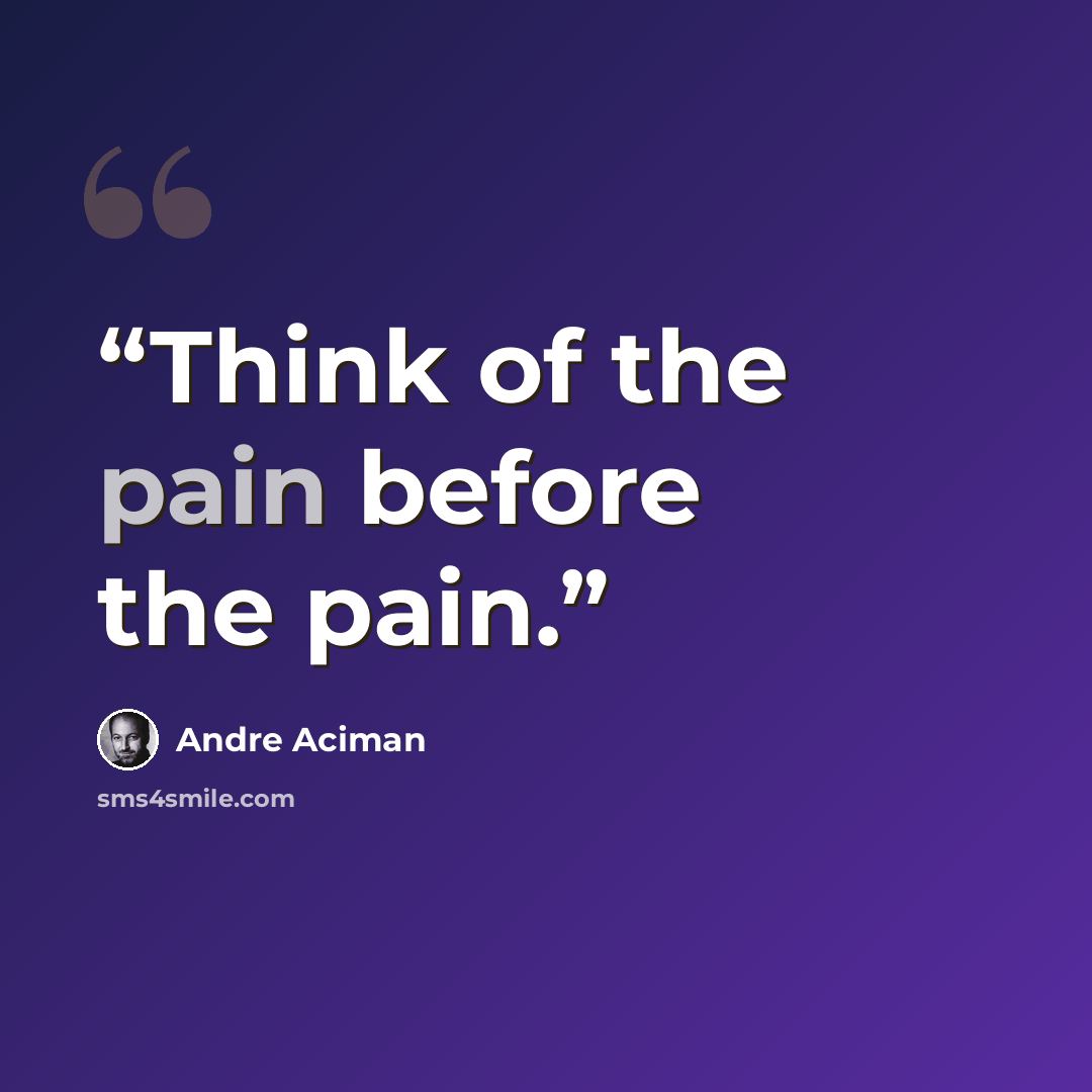 “Think of the pain before the pain.” quote by André Aciman