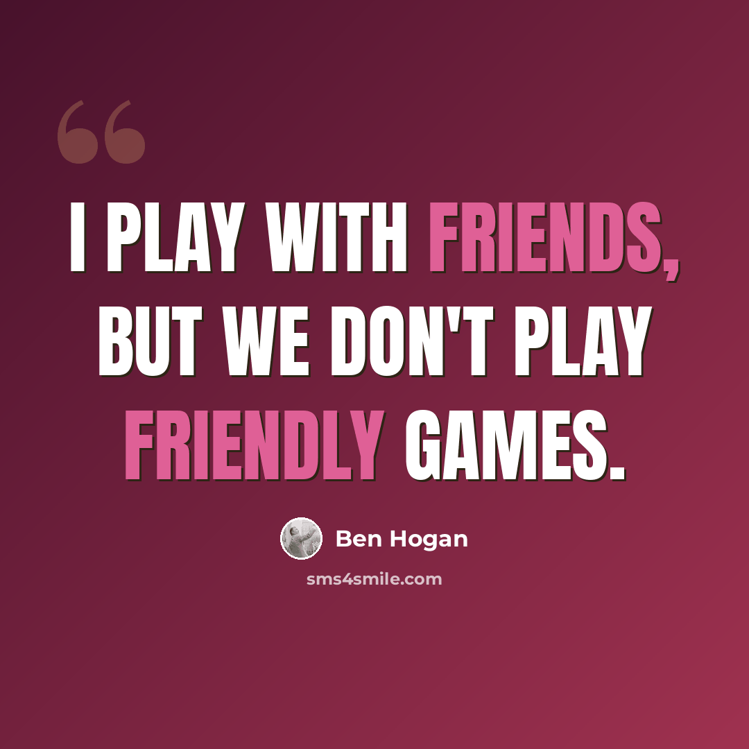 “I play with friends, but we don't play friendly games.” quote by Ben Hogan