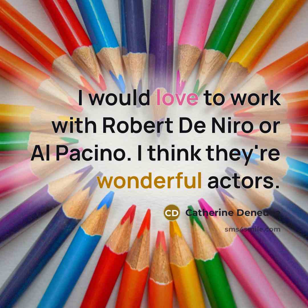 “I would love to work with Robert De Niro or Al Pacino. I think they're wonderful actors.” quote by Catherine Deneuve