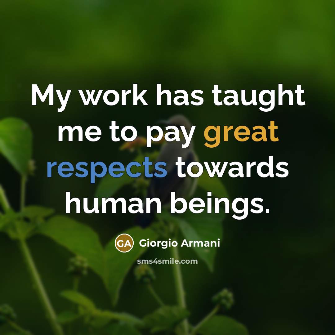 “My work has taught me to pay great respects towards human beings.” quote by Giorgio Armani