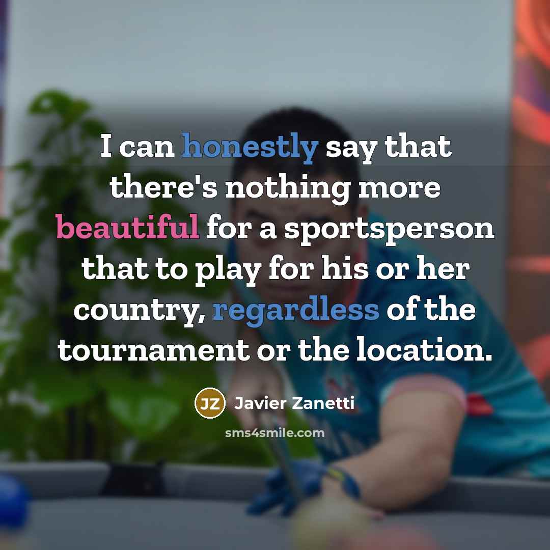 “I can honestly say that there's nothing more beautiful for a sportsperson that to play for his or her country, regardless of the tournament or the location.” quote by Javier Zanetti