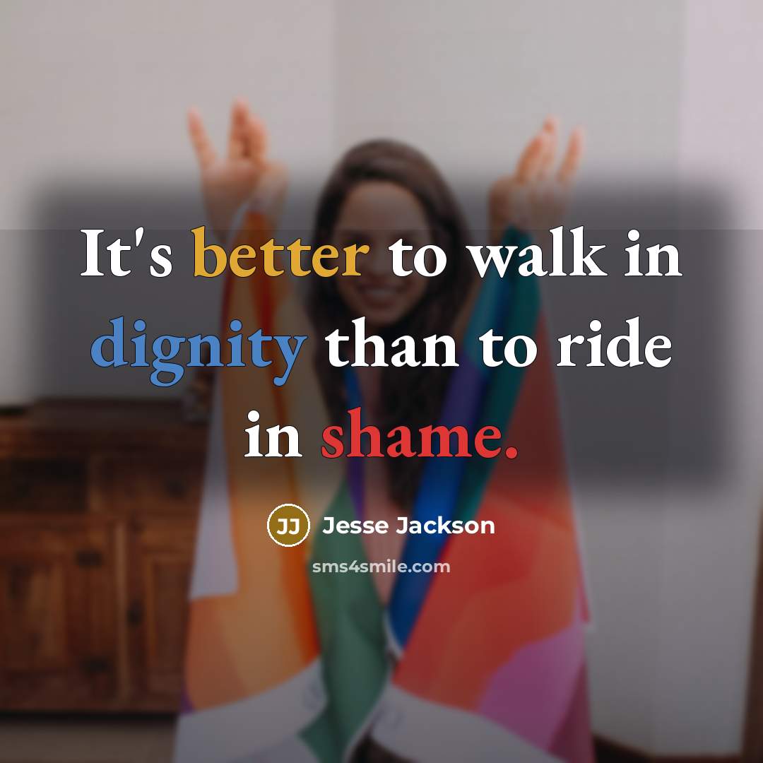 “It's better to walk in dignity than to ride in shame.” quote by Jesse Jackson