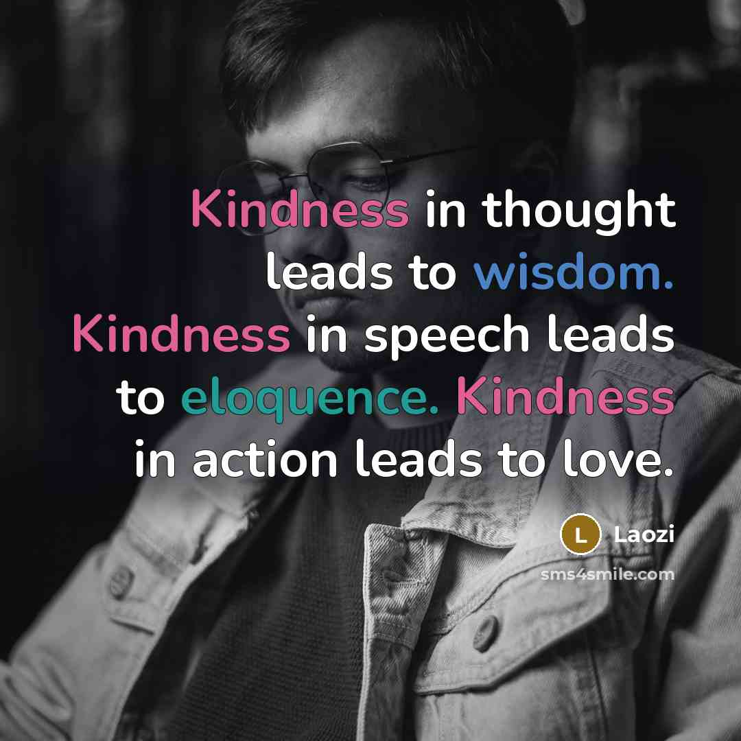 “Kindness in thought leads to wisdom. Kindness in speech leads to eloquence. Kindness in action leads to love.” quote by Laozi