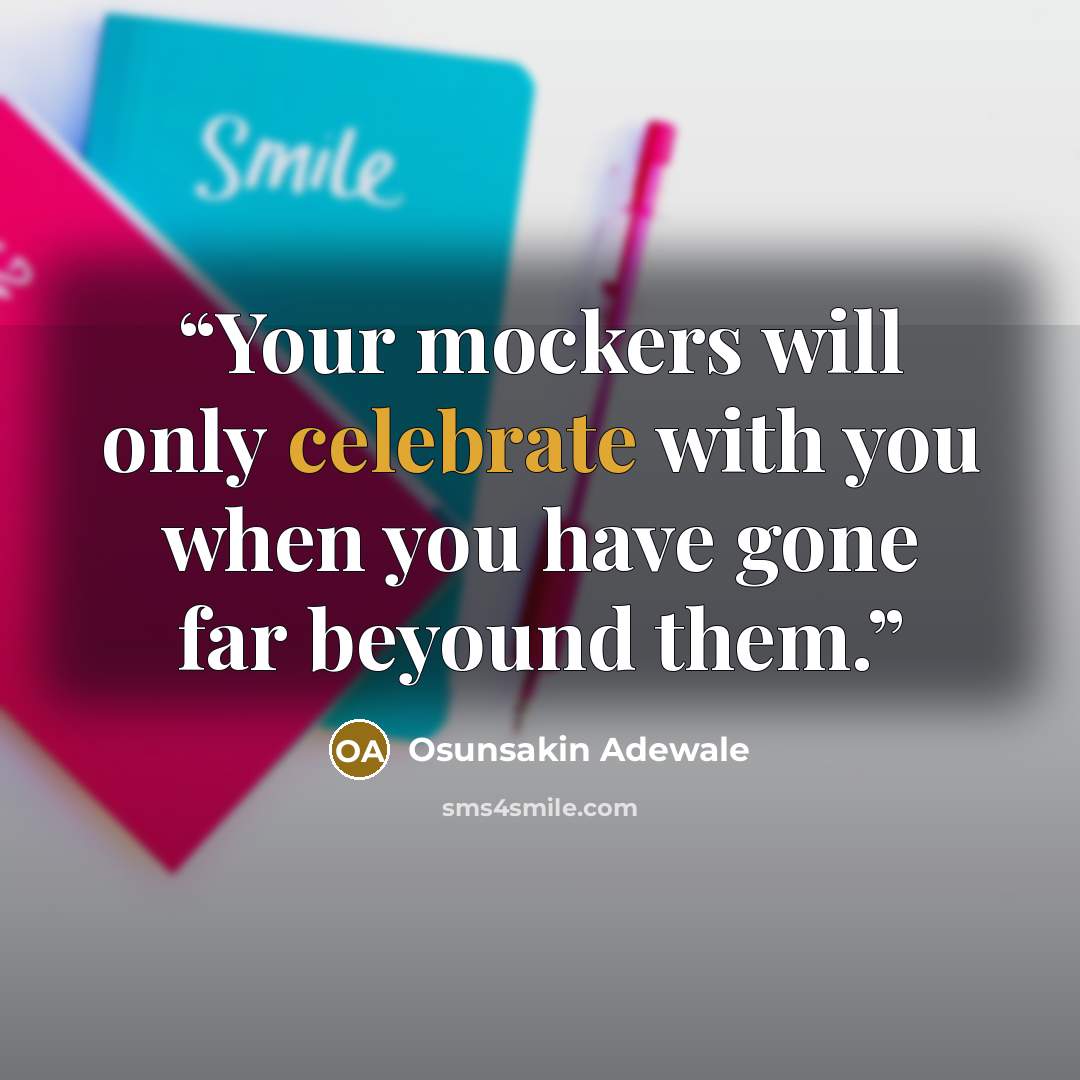 “Your mockers will only celebrate with you when you have gone far beyound them.” quote by Osunsakin Adewale