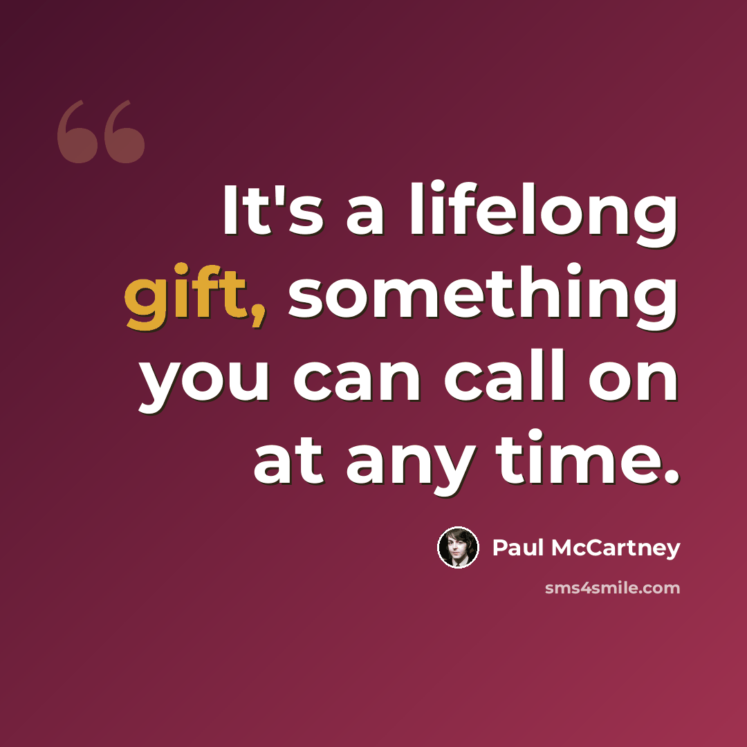 “It's a lifelong gift, something you can call on at any time.” quote by Paul McCartney