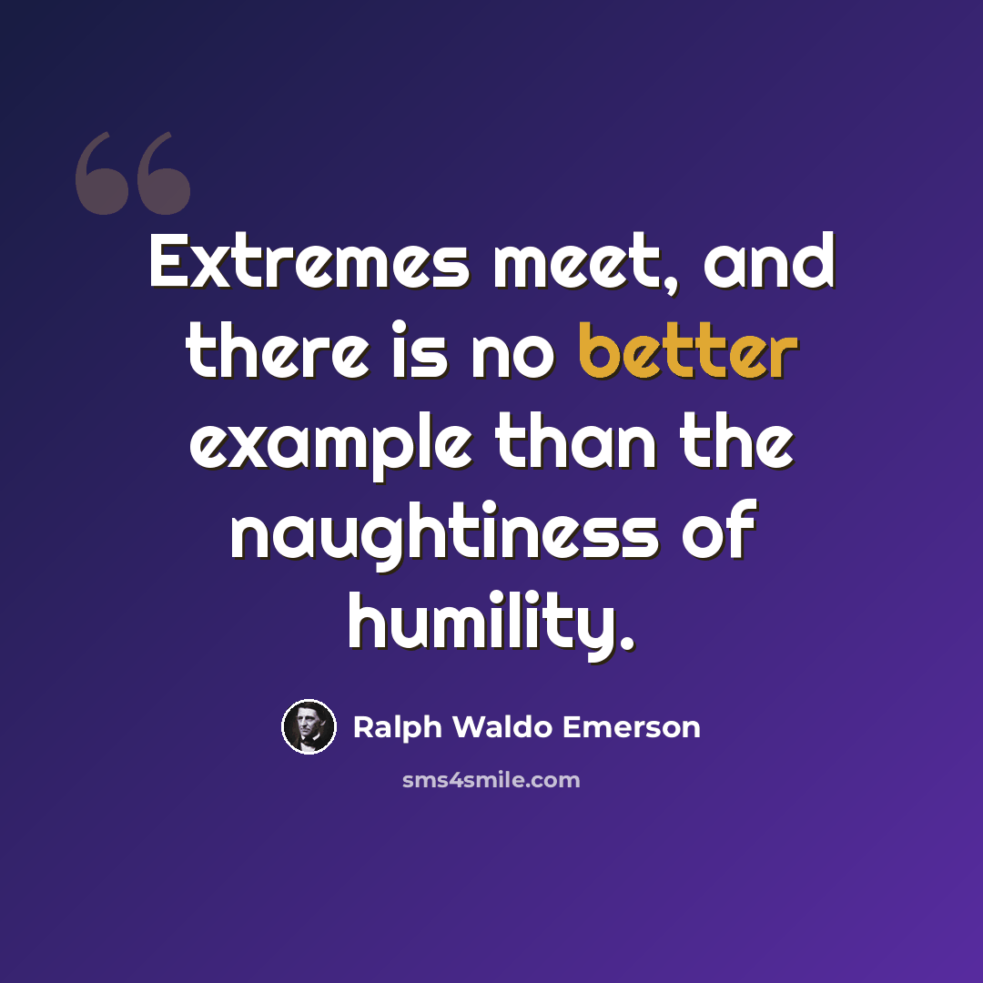 “Extremes meet, and there is no better example than the naughtiness of humility.” quote by Ralph Waldo Emerson