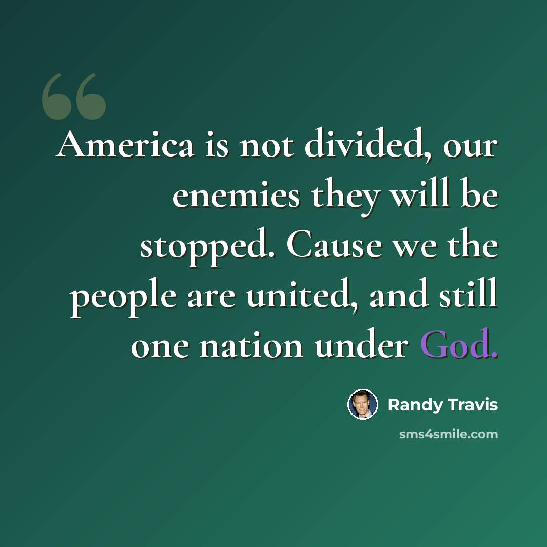 “America is not divided, our enemies they will be stopped. Cause we the people are united, and still one nation under God.” quote by Randy Travis