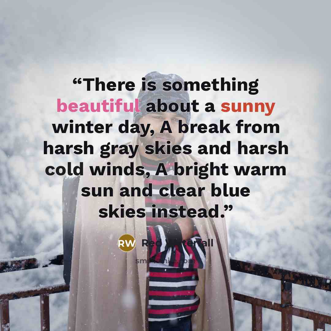 “There is something beautiful about a sunny winter day, A break from harsh gray skies and harsh cold winds, A bright warm sun and clear blue skies instead.” quote by Red Waterfall