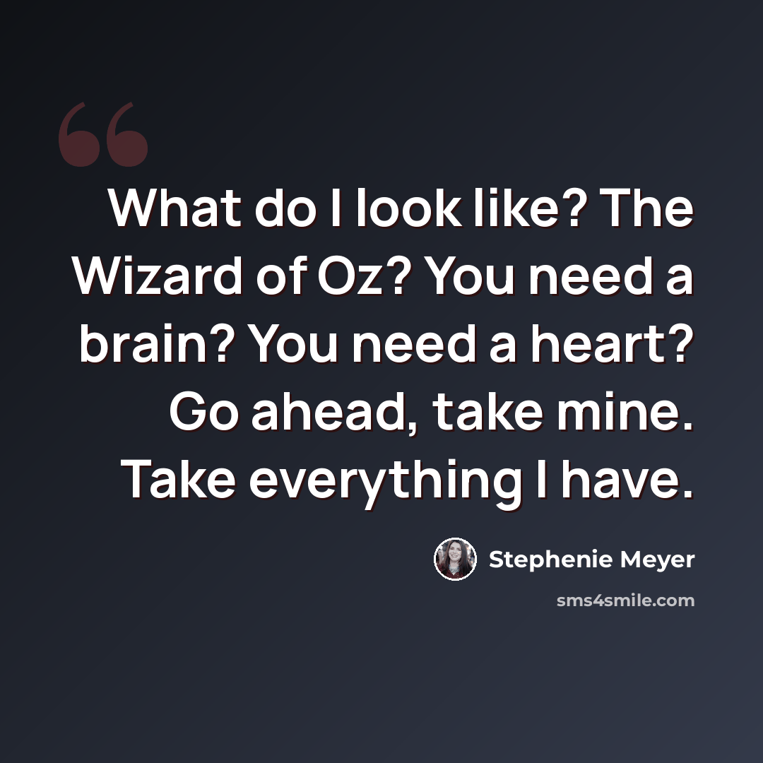 “What do I look like? The Wizard of Oz? You need a brain? You need a heart? Go ahead, take mine. Take everything I have.” quote by Stephenie Meyer