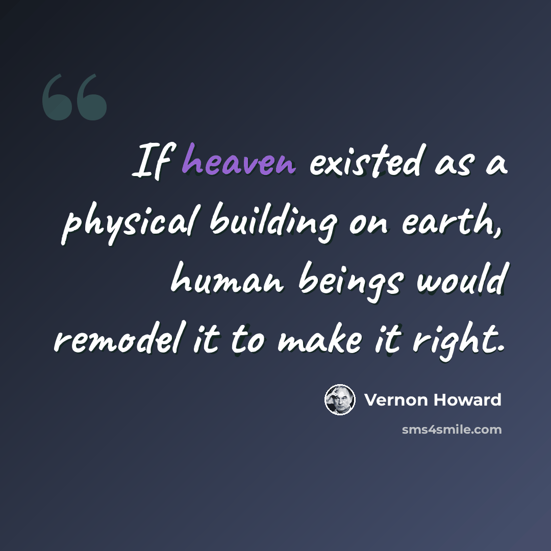 “If heaven existed as a physical building on earth, human beings would remodel it to make it right.” quote by Vernon Howard