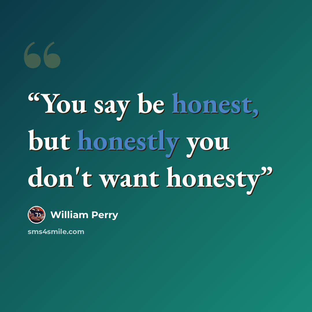 “You say be honest, but honestly you don't want honesty” quote by William Perry