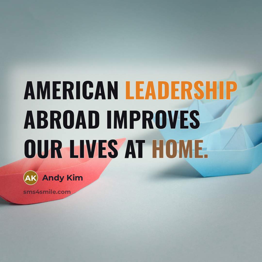 “American leadership abroad improves our lives at home.” quote by Andy Kim