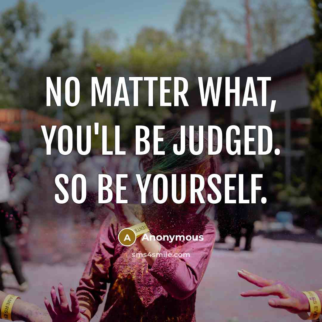 “No matter what, you'll be judged. So be yourself.” quote by Anonymous