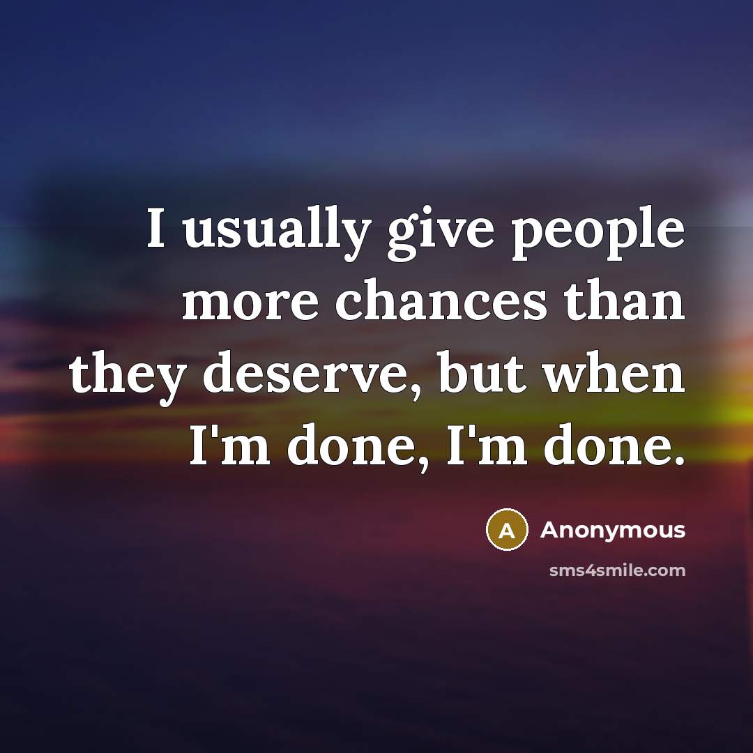 “I usually give people more chances than they deserve, but when I'm done, I'm done.” quote by Anonymous