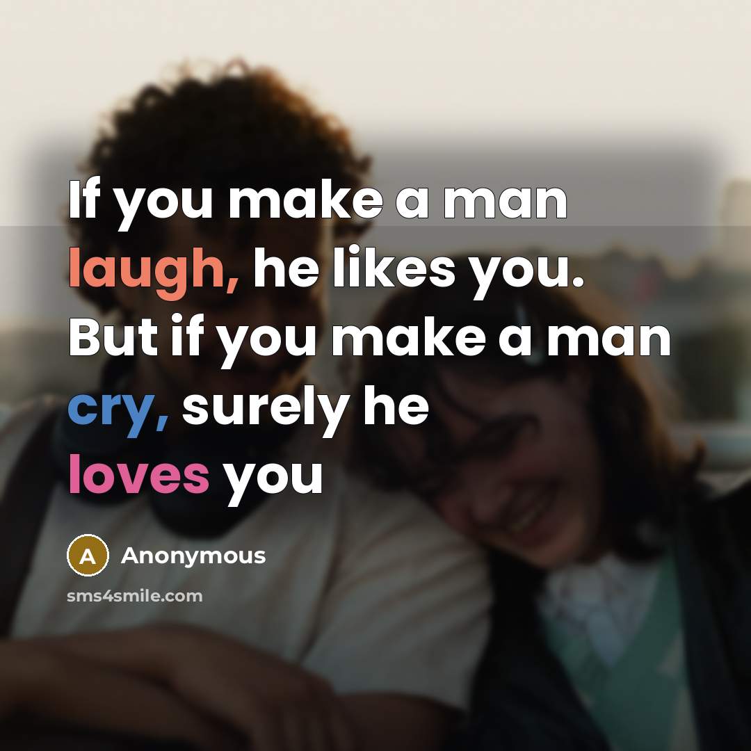 “If you make a man laugh, he likes you. But if you make a man cry, surely he loves you” quote by Anonymous