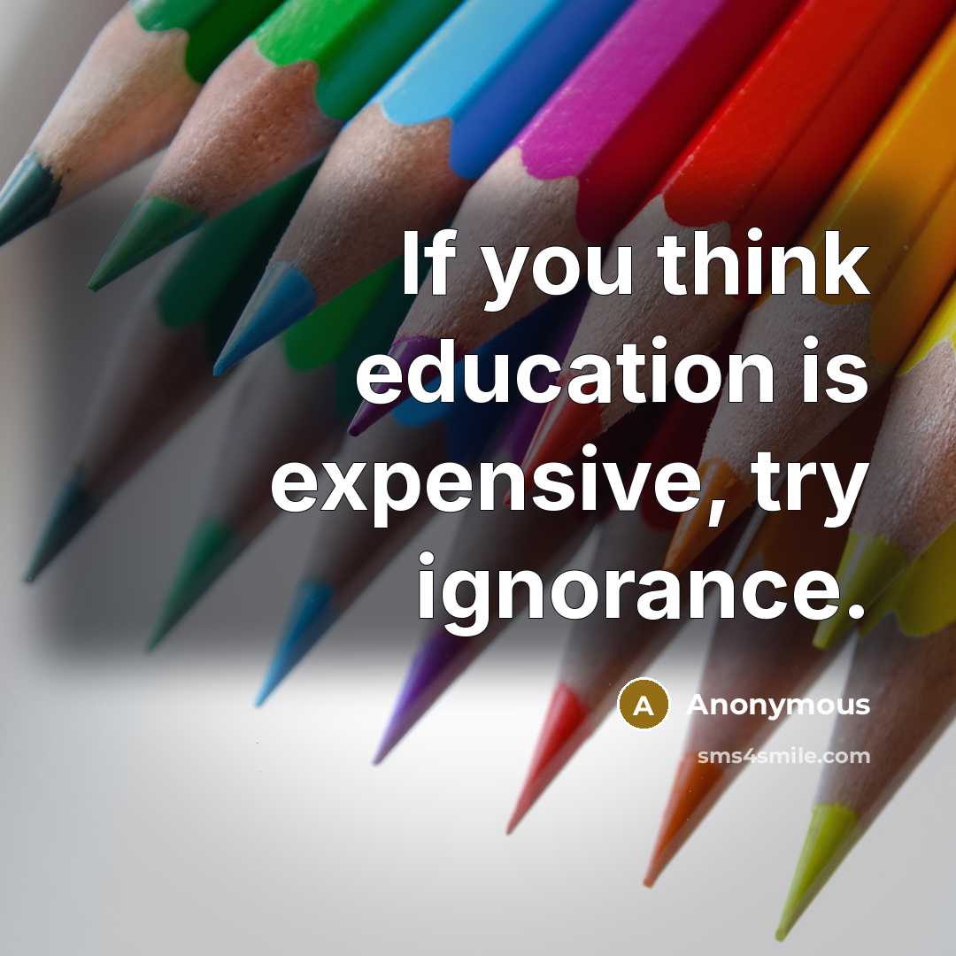 “If you think education is expensive, try ignorance.” quote by Anonymous