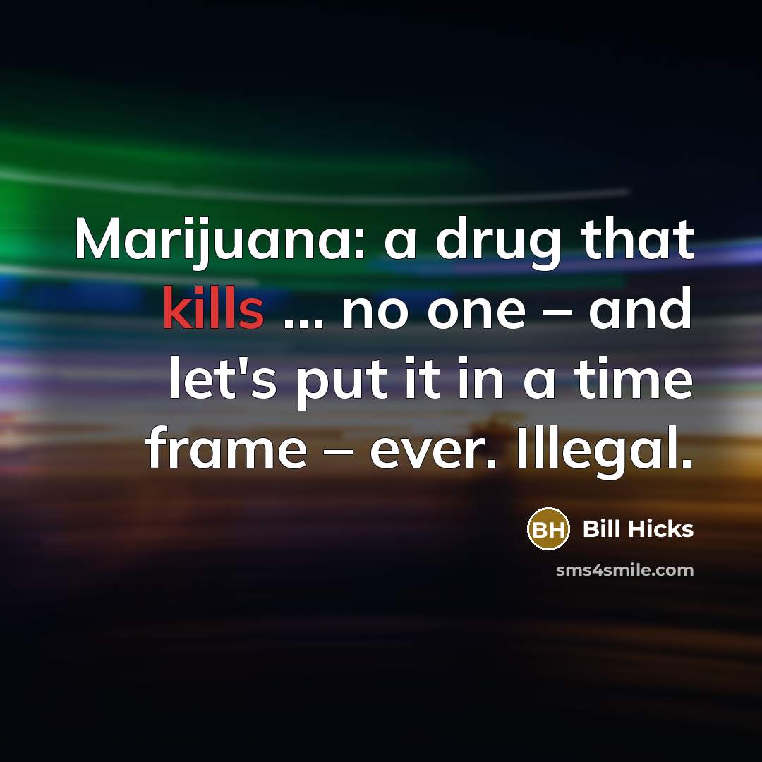 “Marijuana: a drug that kills … no one – and let's put it in a time frame – ever. Illegal.” quote by Bill Hicks