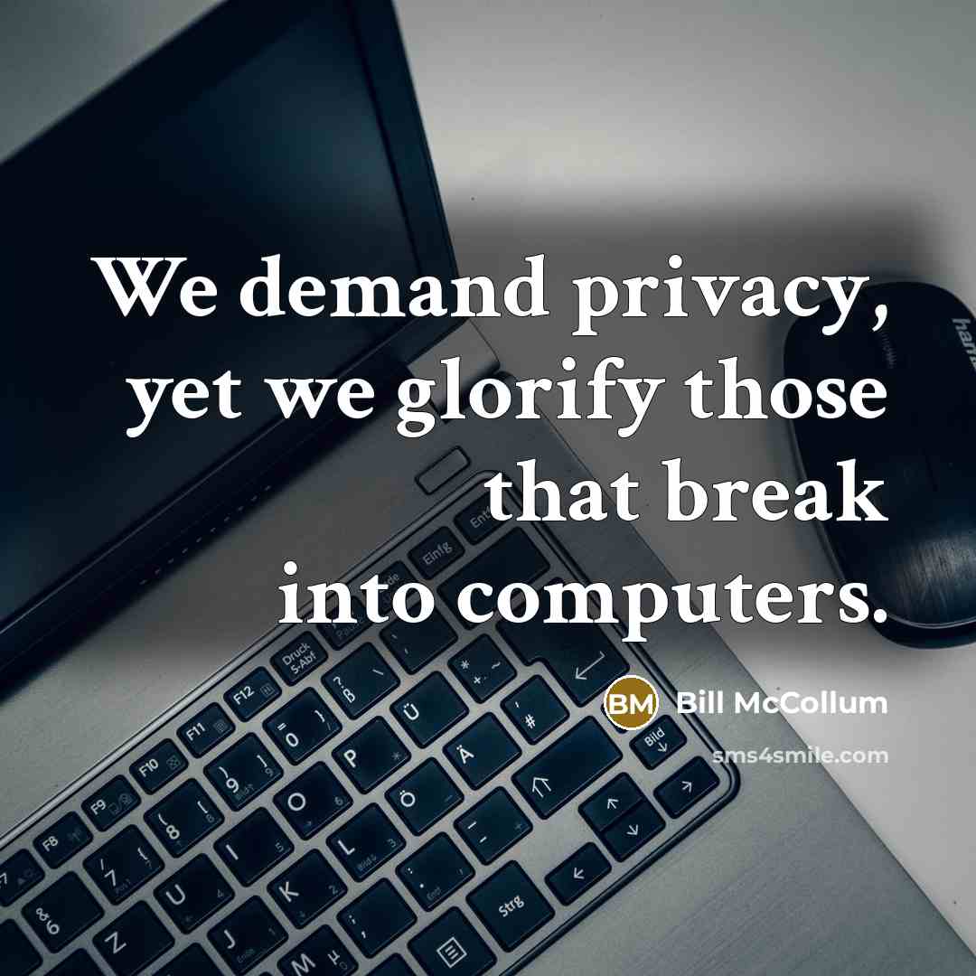 “We demand privacy, yet we glorify those that break into computers.” quote by Bill McCollum