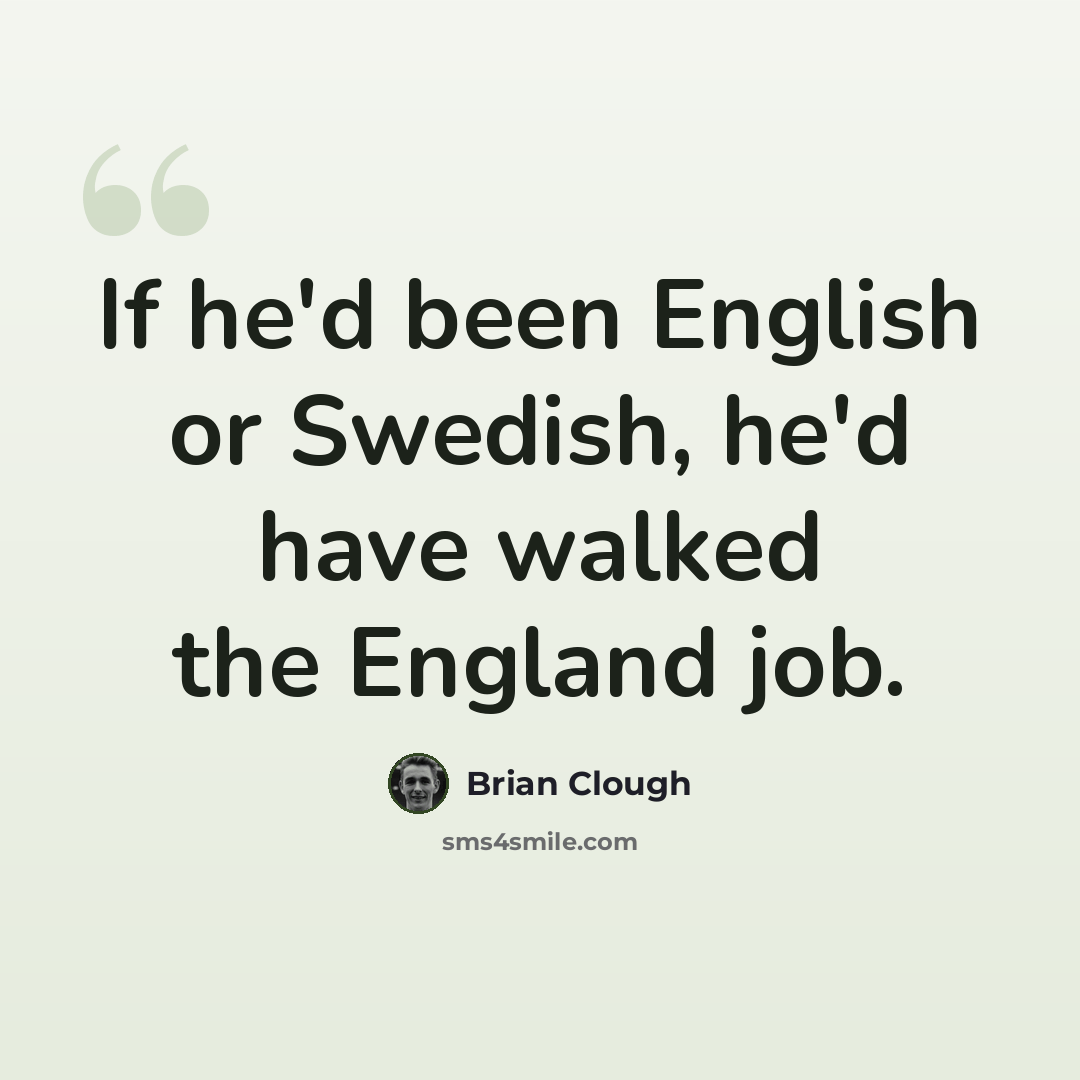 “If he'd been English or Swedish, he'd have walked the England job.” quote by Brian Clough
