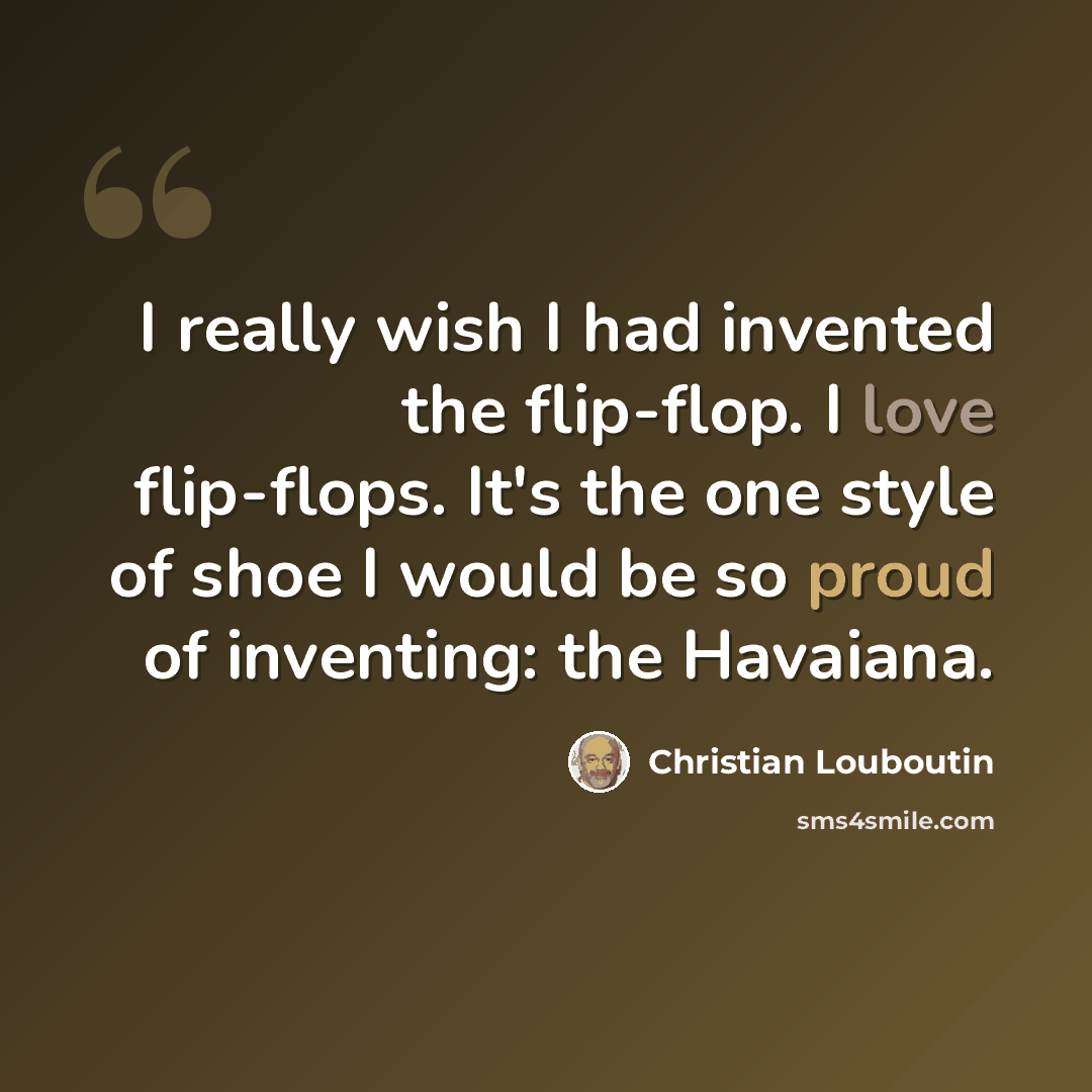 “I really wish I had invented the flip-flop. I love flip-flops. It's the one style of shoe I would be so proud of inventing: the Havaiana.” quote by Christian Louboutin