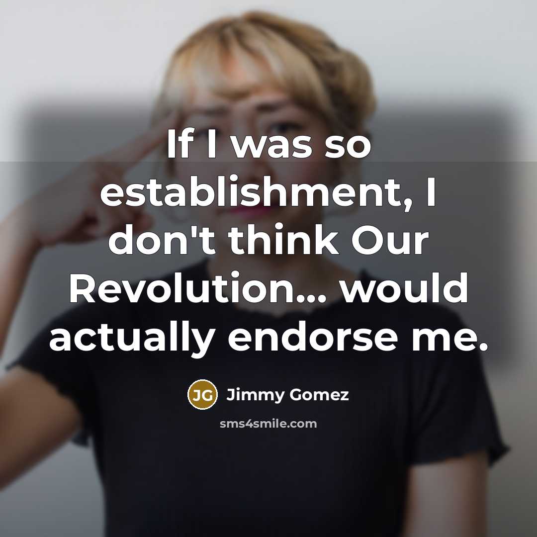 “If I was so establishment, I don't think Our Revolution... would actually endorse me.” quote by Jimmy Gomez