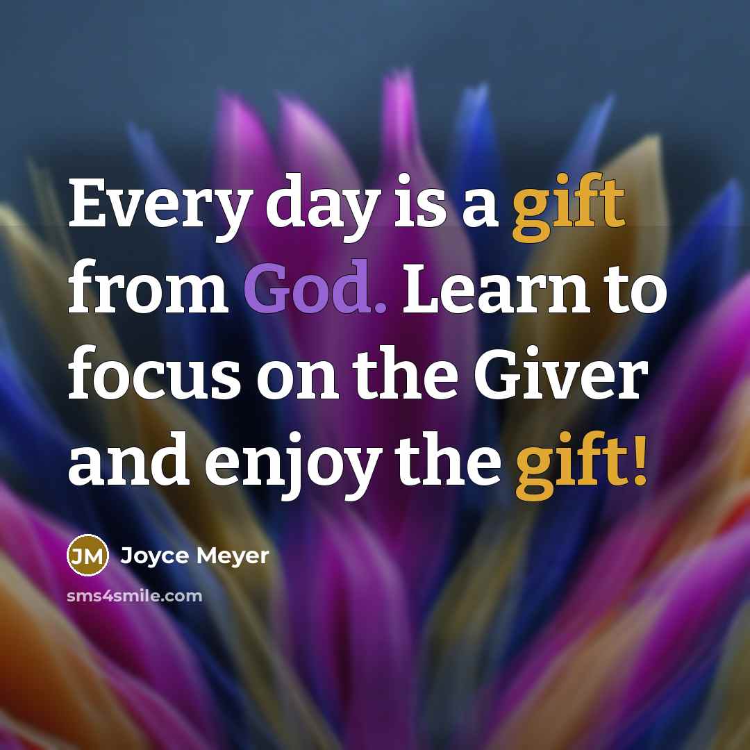 “Every day is a gift from God. Learn to focus on the Giver and enjoy the gift!” quote by Joyce Meyer