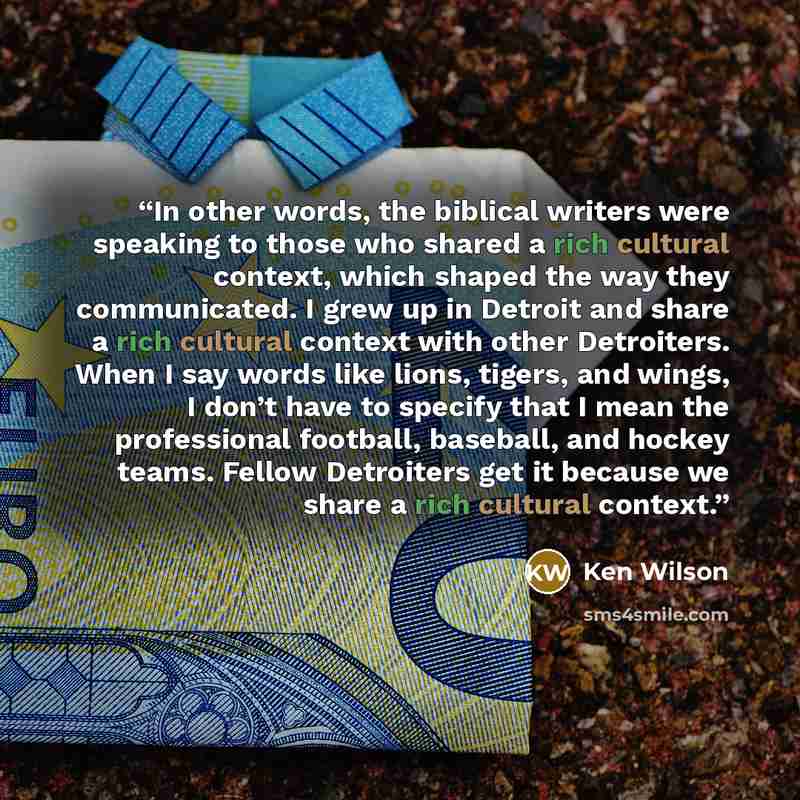 “In other words, the biblical writers were speaking to those who shared a rich cultural context, which shaped the way they communicated. I grew up in Detroit and share a rich cultural context with other Detroiters. When I say words like lions, tigers, and wings, I don’t have to specify that I mean…” quote by Ken Wilson