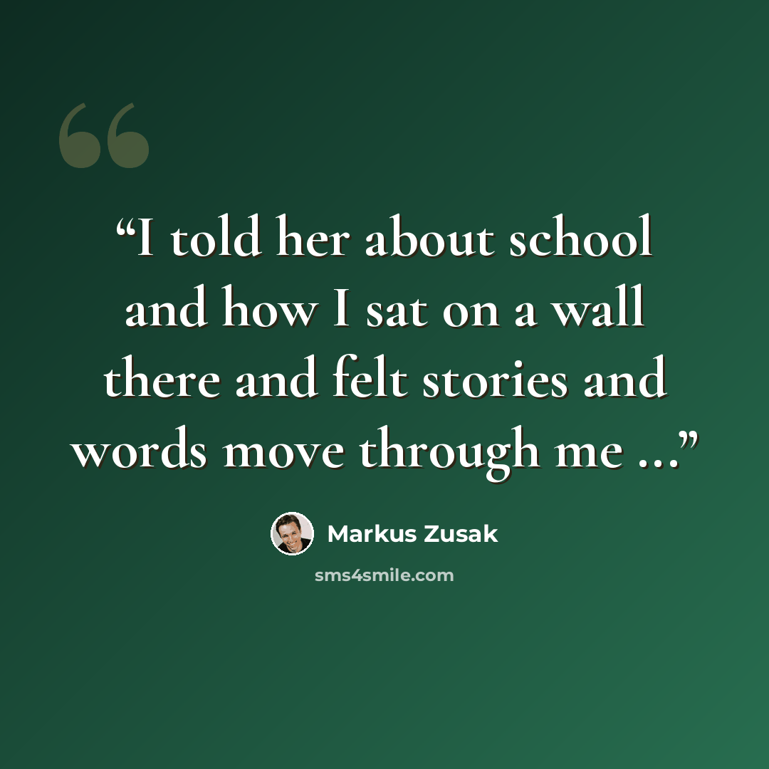 “I told her about school and how I sat on a wall there and felt stories and words move through me ...” quote by Markus Zusak