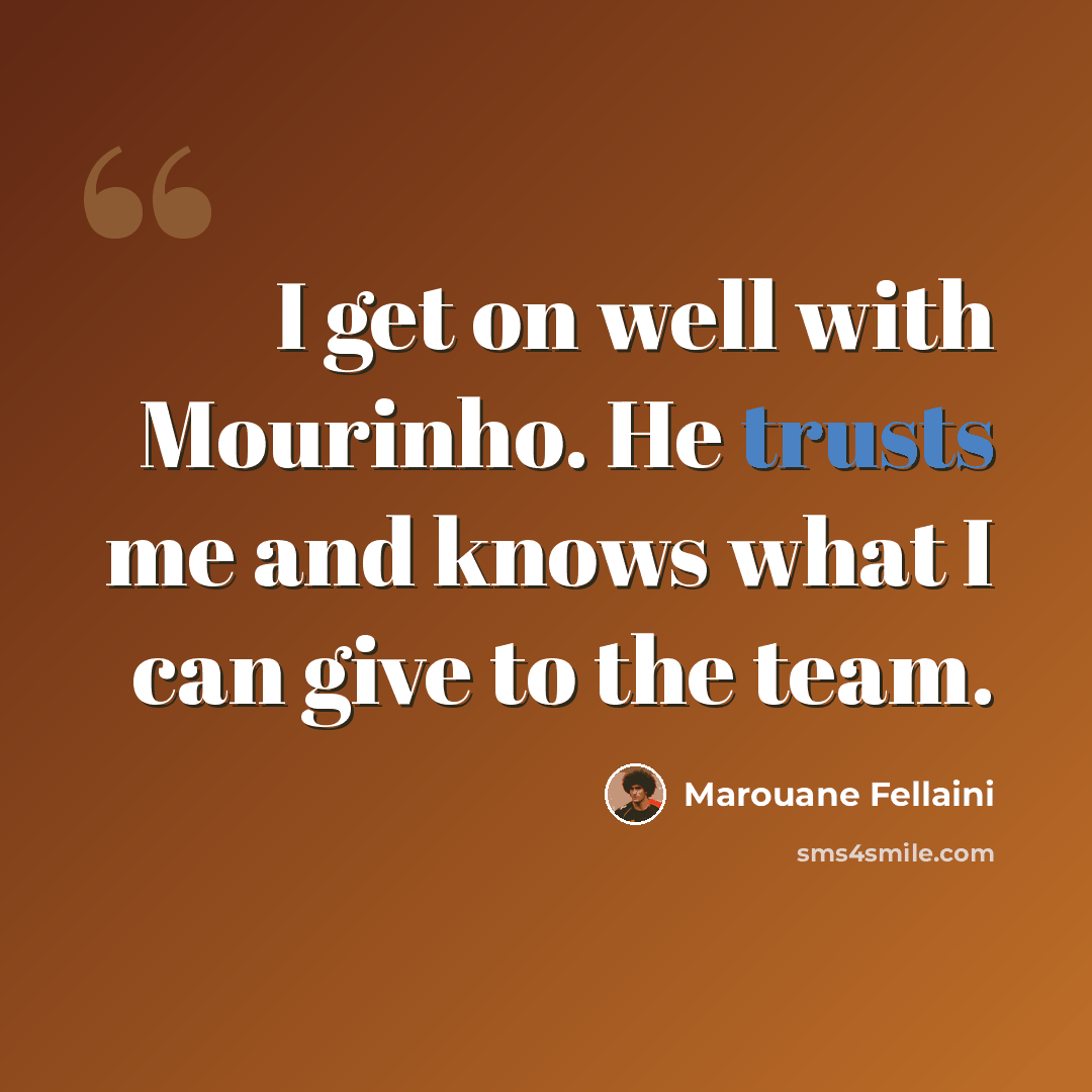 “I get on well with Mourinho. He trusts me and knows what I can give to the team.” quote by Marouane Fellaini