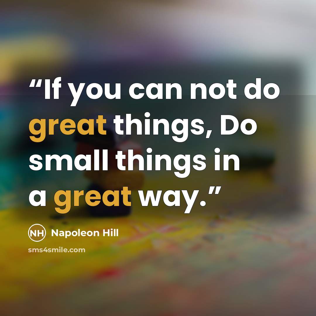 “If you can not do great things, Do small things in a great way.” quote by Napoleon Hill