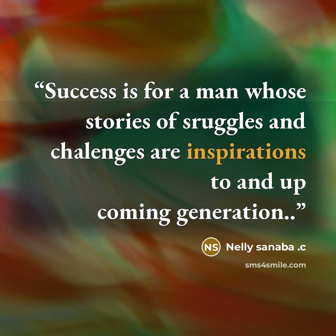“Success is for a man whose stories of sruggles and chalenges are inspirations to and up coming generation..” quote by Nelly sanaba .c