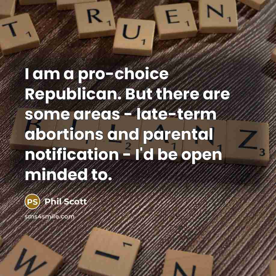 “I am a pro-choice Republican. But there are some areas - late-term abortions and parental notification - I'd be open minded to.” quote by Phil Scott