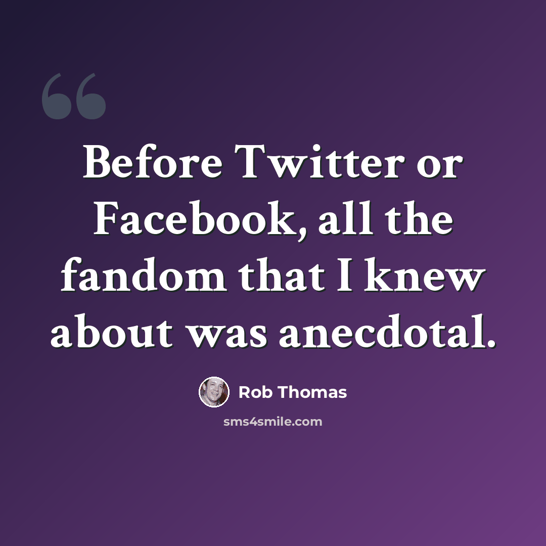 “Before Twitter or Facebook, all the fandom that I knew about was anecdotal.” quote by Rob Thomas