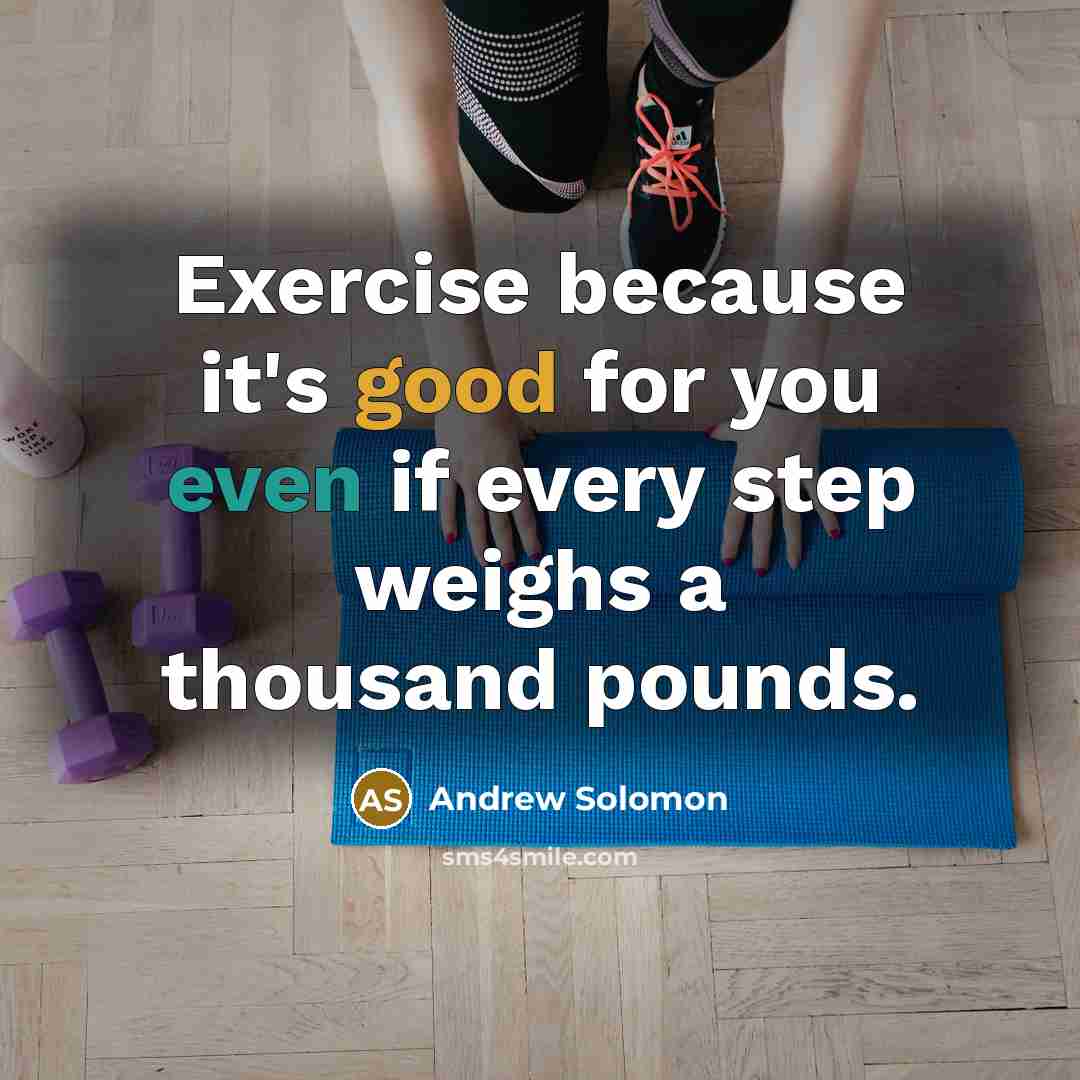 “Exercise because it's good for you even if every step weighs a thousand pounds.” quote by Andrew Solomon