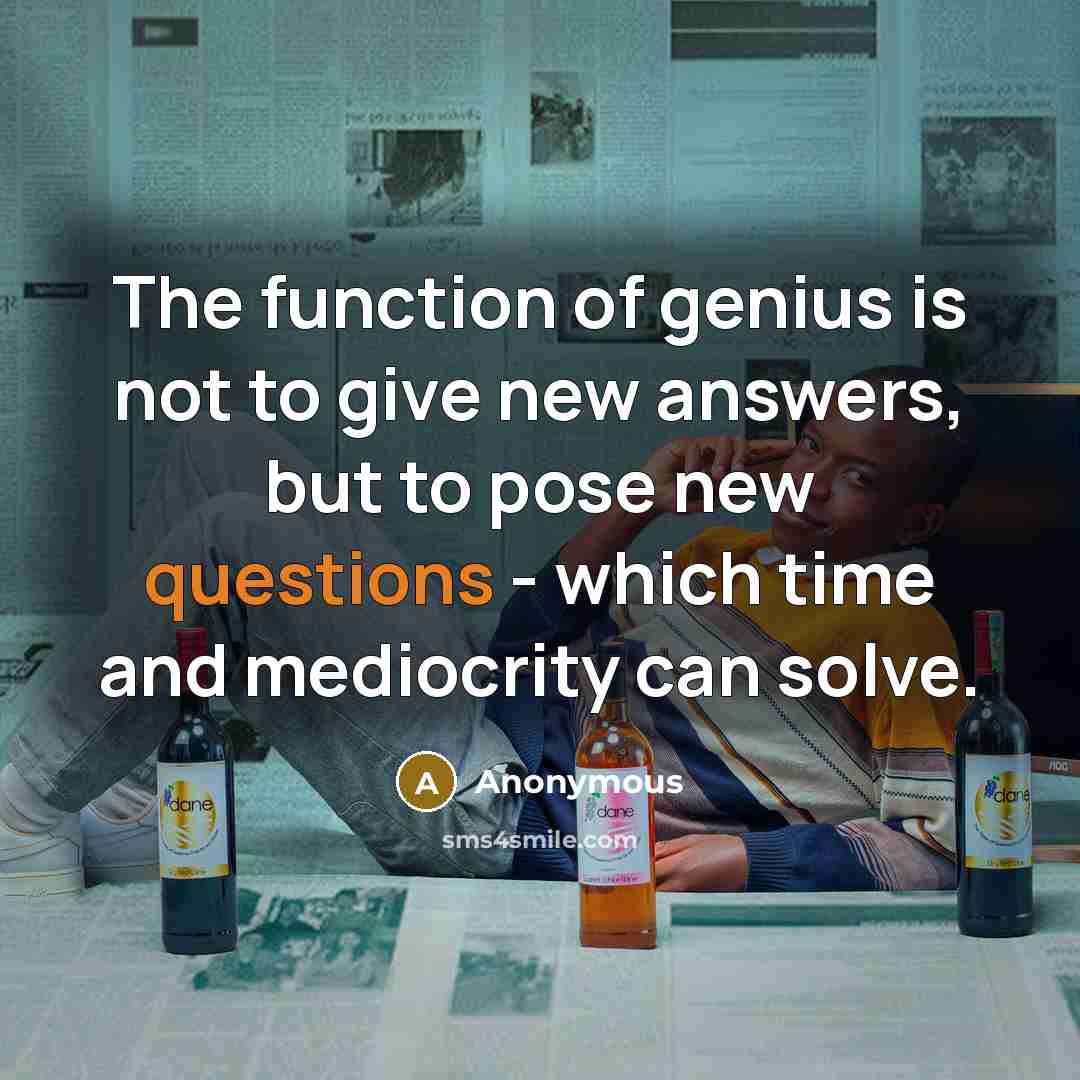 “The function of genius is not to give new answers, but to pose new questions - which time and mediocrity can solve.” quote by Anonymous