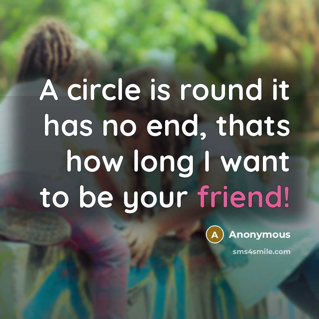 “A circle is round it has no end, thats how long I want to be your friend!” quote by Anonymous