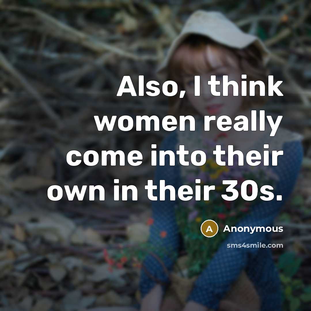 “Also, I think women really come into their own in their 30s.” quote by Anonymous