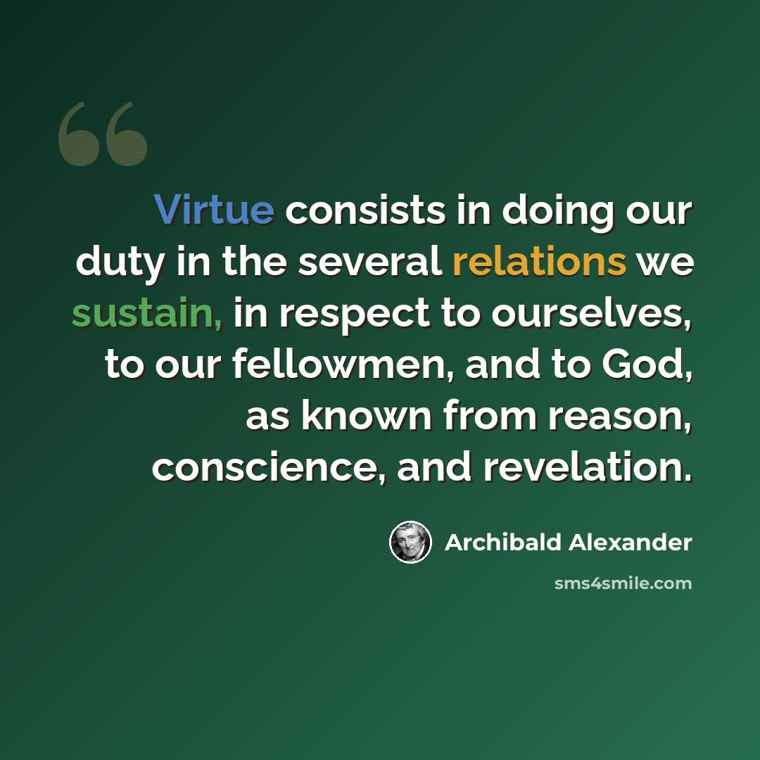 “Virtue consists in doing our duty in the several relations we sustain, in respect to ourselves, to our fellowmen, and to God, as known from reason, conscience, and revelation.” quote by Archibald Alexander