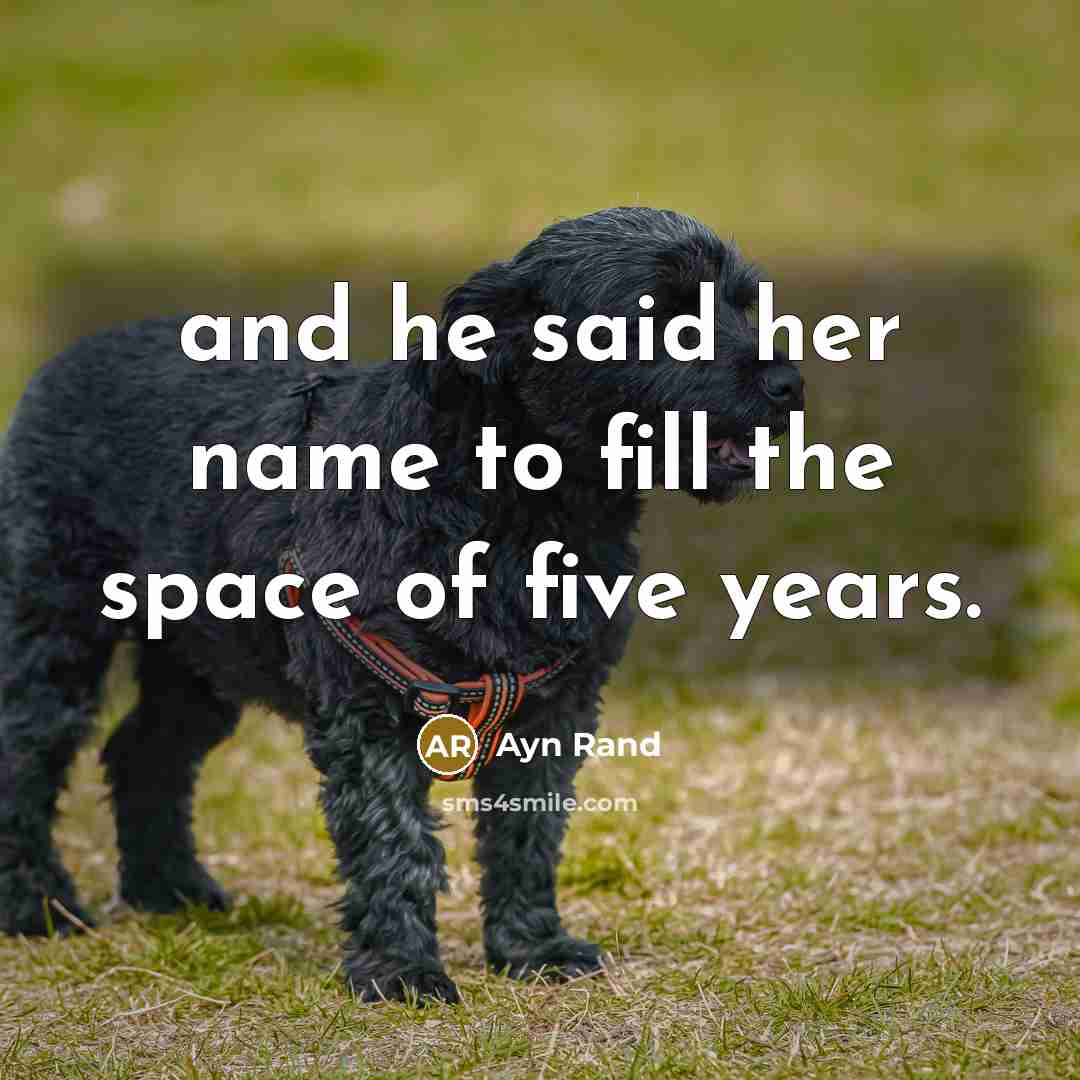 “and he said her name to fill the space of five years.” quote by Ayn Rand