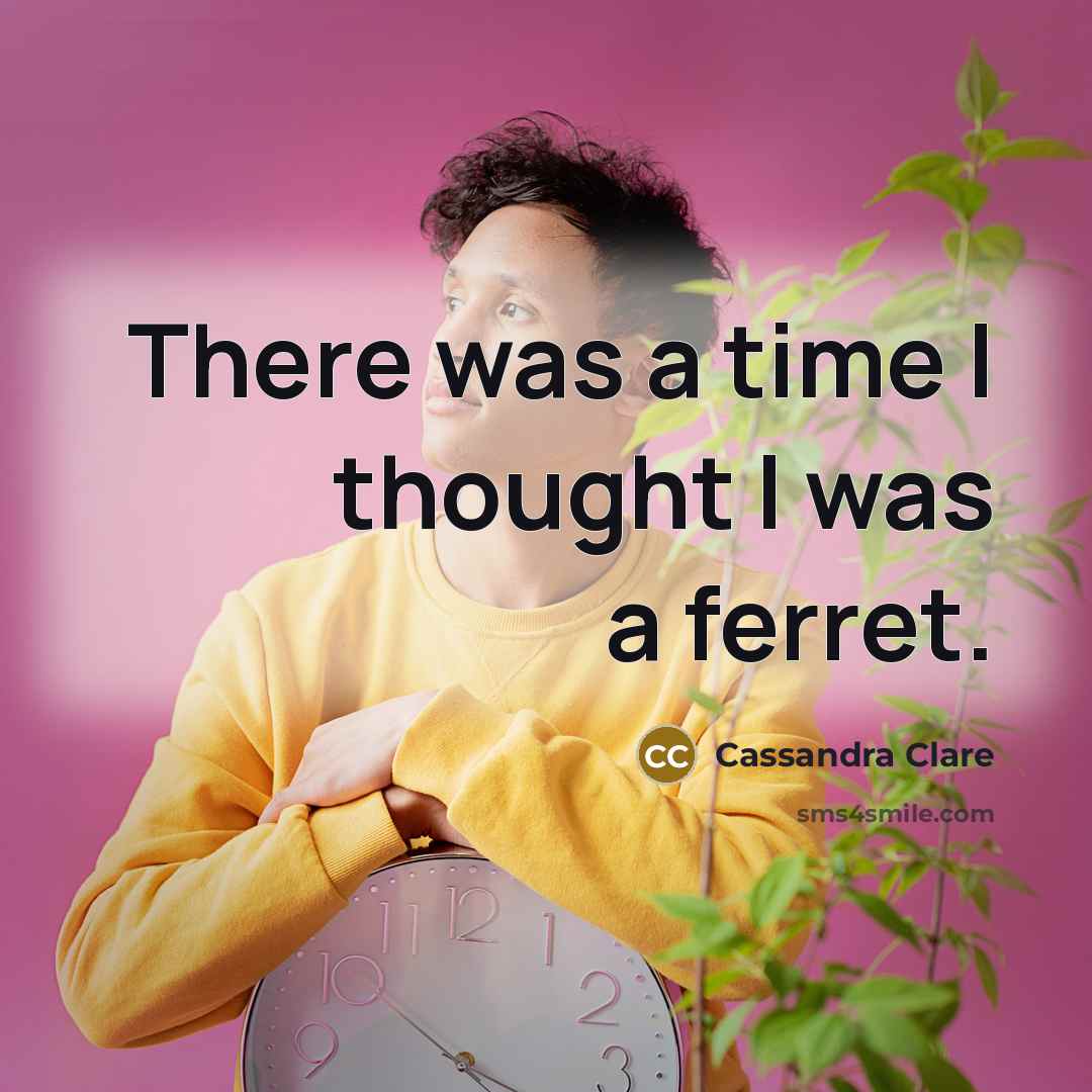 “There was a time I thought I was a ferret.” quote by Cassandra Clare