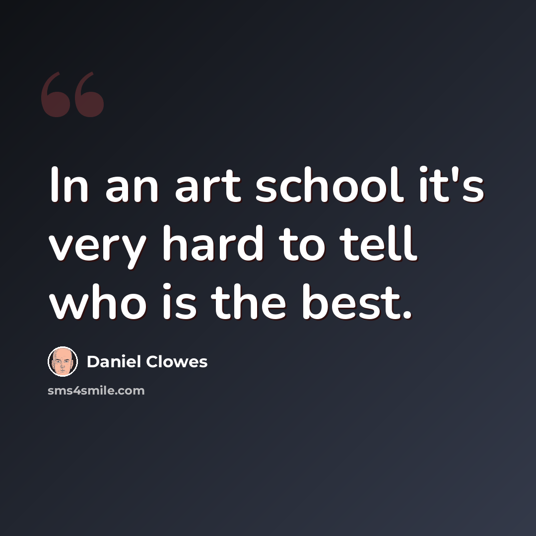 “In an art school it's very hard to tell who is the best.” quote by Daniel Clowes