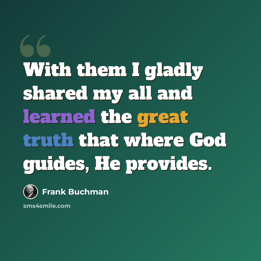 “With them I gladly shared my all and learned the great truth that where God guides, He provides.” quote by Frank Buchman