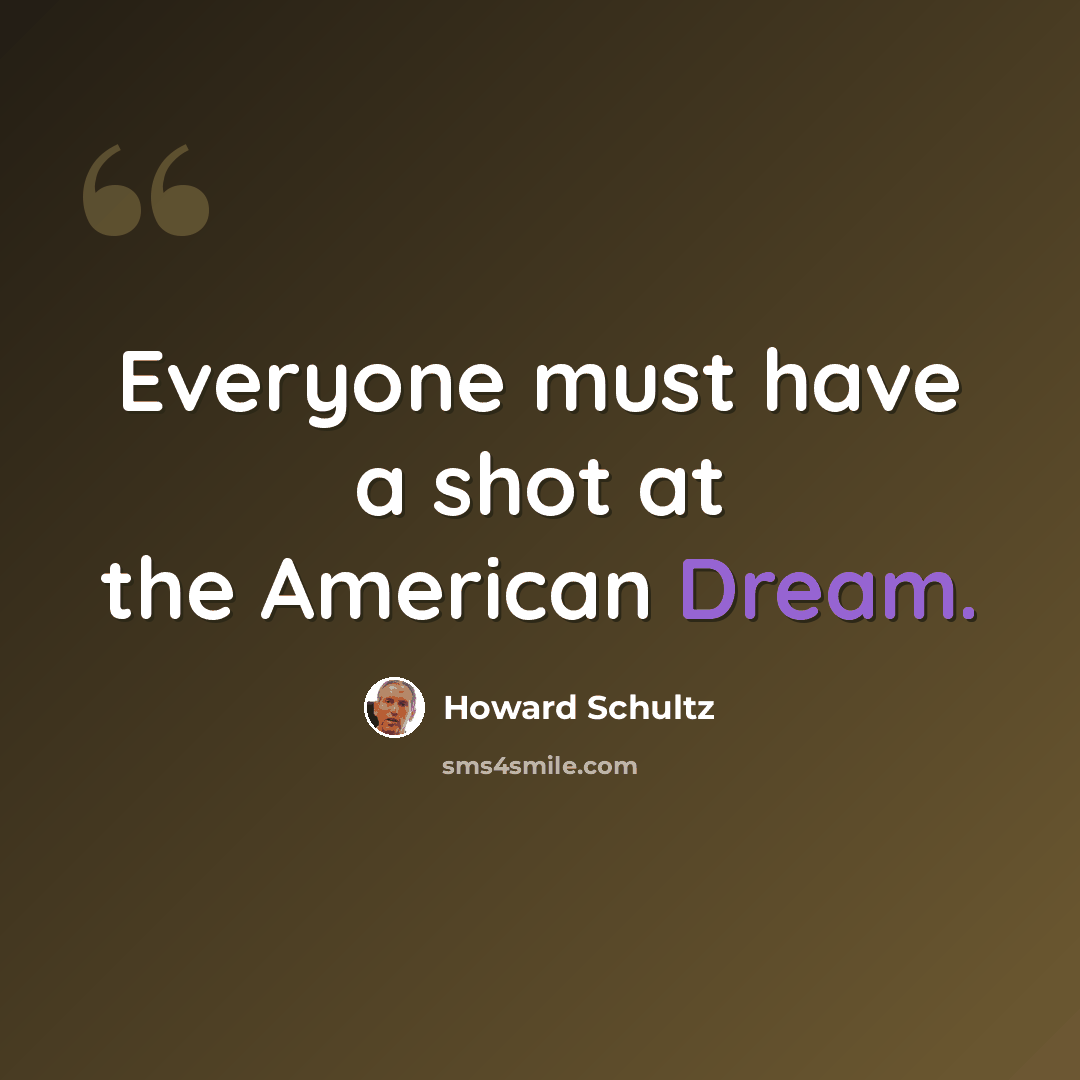 “Everyone must have a shot at the American Dream.” quote by Howard Schultz