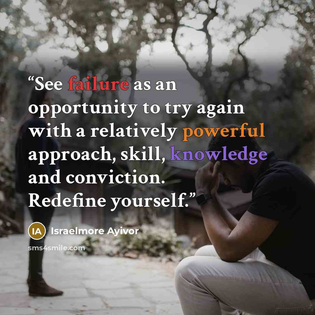 “See failure as an opportunity to try again with a relatively powerful approach, skill, knowledge and conviction. Redefine yourself.” quote by Israelmore Ayivor