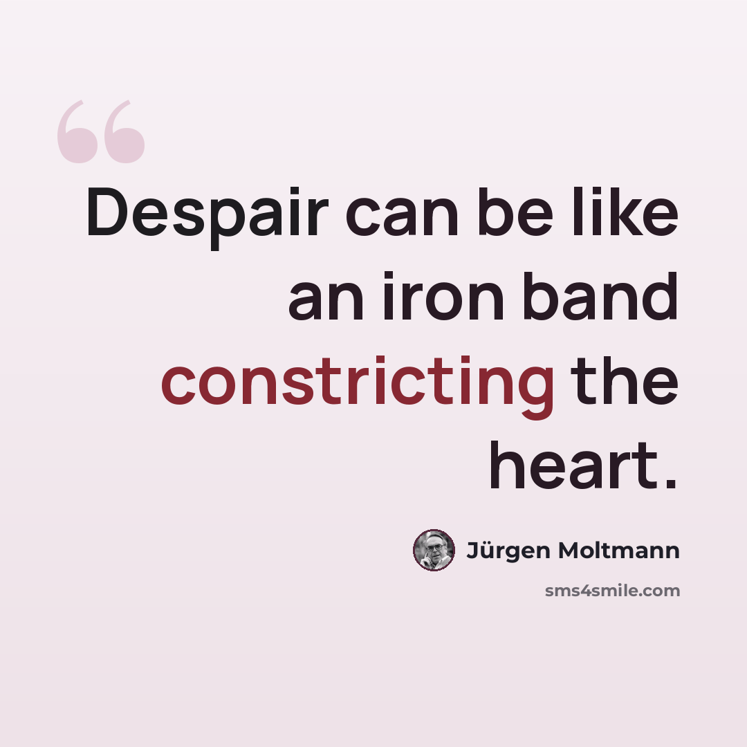 “Despair can be like an iron band constricting the heart.” quote by Jürgen Moltmann