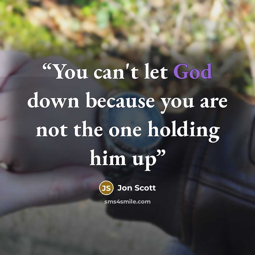 “You can't let God down because you are not the one holding him up” quote by Jon Scott