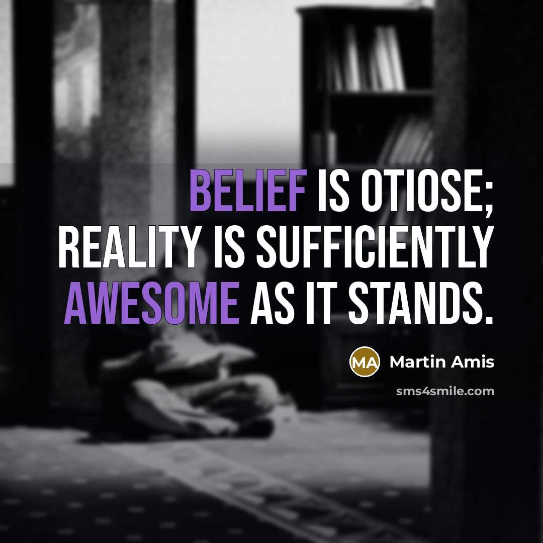 “Belief is otiose; reality is sufficiently awesome as it stands.” quote by Martin Amis