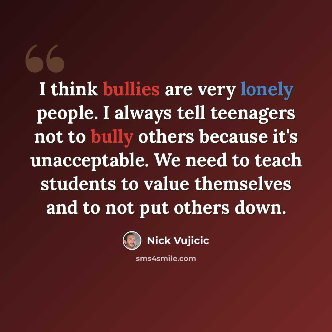 “I think bullies are very lonely people. I always tell teenagers not to bully others because it's unacceptable. We need to teach students to value themselves and to not put others down.” quote by Nick Vujicic